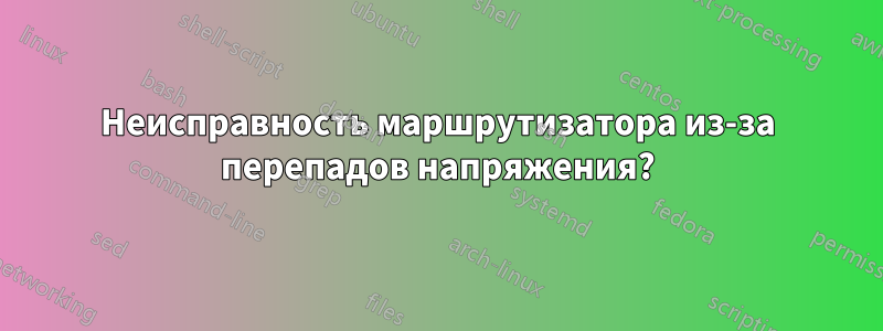 Неисправность маршрутизатора из-за перепадов напряжения?