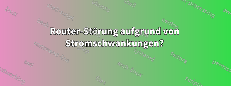 Router-Störung aufgrund von Stromschwankungen?