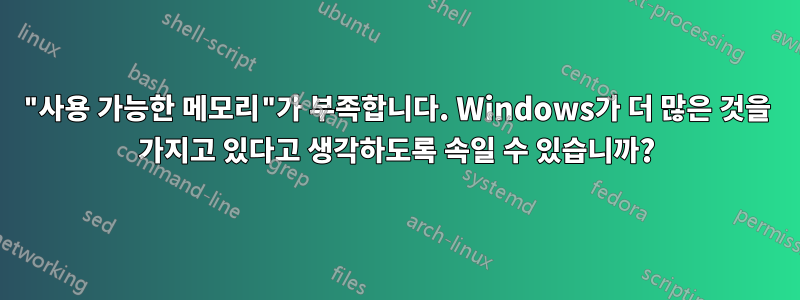 "사용 가능한 메모리"가 부족합니다. Windows가 더 많은 것을 가지고 있다고 생각하도록 속일 수 있습니까?