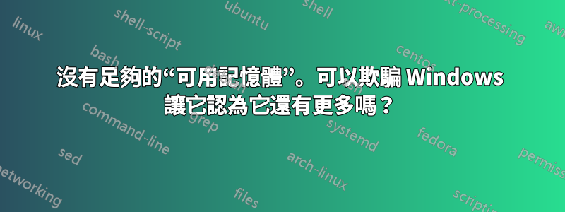 沒有足夠的“可用記憶體”。可以欺騙 Windows 讓它認為它還有更多嗎？