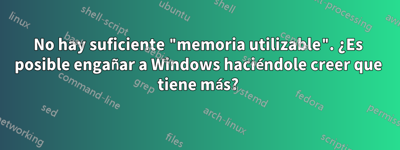 No hay suficiente "memoria utilizable". ¿Es posible engañar a Windows haciéndole creer que tiene más?