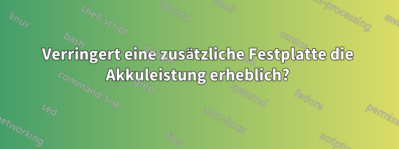 Verringert eine zusätzliche Festplatte die Akkuleistung erheblich?