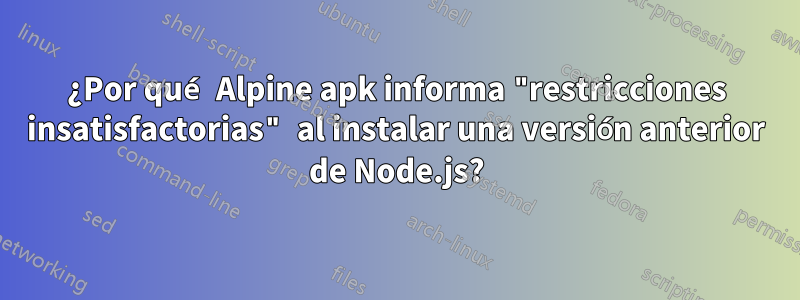 ¿Por qué Alpine apk informa "restricciones insatisfactorias" al instalar una versión anterior de Node.js?