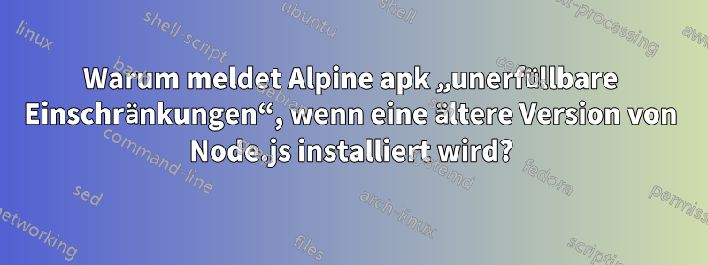 Warum meldet Alpine apk „unerfüllbare Einschränkungen“, wenn eine ältere Version von Node.js installiert wird?