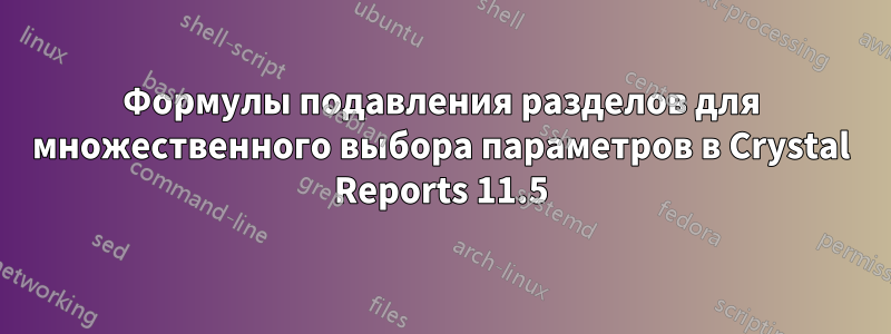 Формулы подавления разделов для множественного выбора параметров в Crystal Reports 11.5