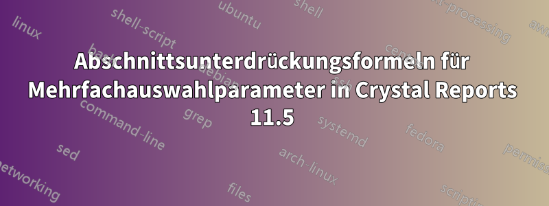 Abschnittsunterdrückungsformeln für Mehrfachauswahlparameter in Crystal Reports 11.5