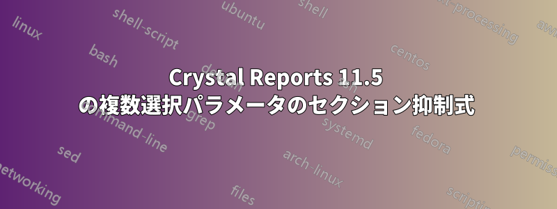 Crystal Reports 11.5 の複数選択パラメータのセクション抑制式