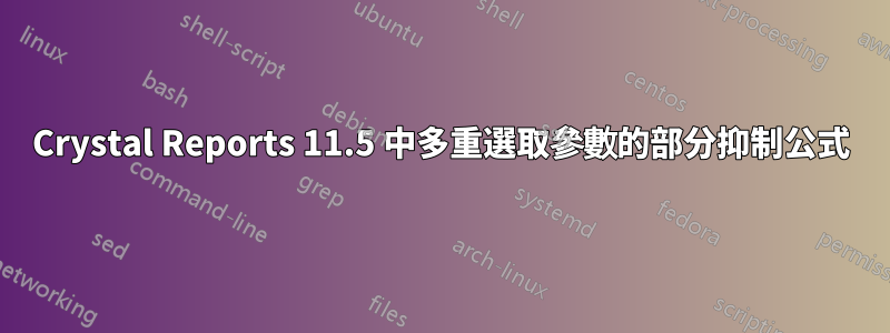 Crystal Reports 11.5 中多重選取參數的部分抑制公式