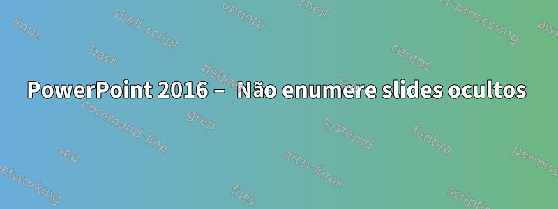 PowerPoint 2016 – Não enumere slides ocultos