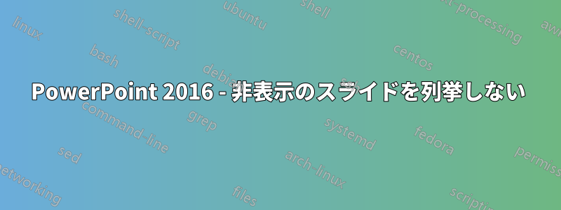 PowerPoint 2016 - 非表示のスライドを列挙しない