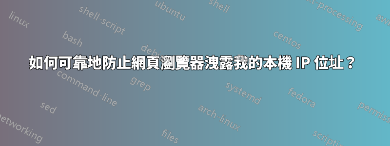 如何可靠地防止網頁瀏覽器洩露我的本機 IP 位址？