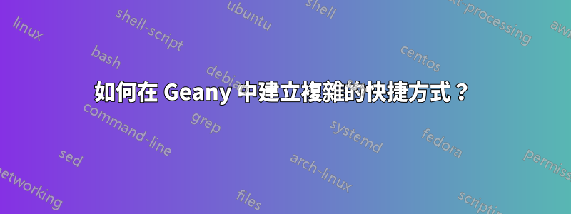 如何在 Geany 中建立複雜的快捷方式？