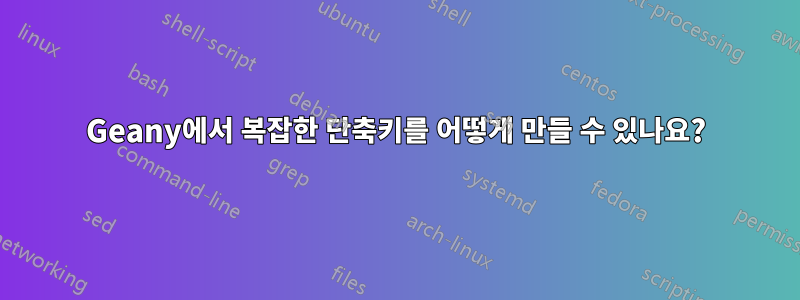 Geany에서 복잡한 단축키를 어떻게 만들 수 있나요?