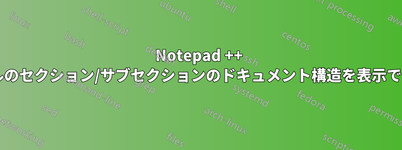 Notepad ++ はファイルのセクション/サブセクションのドキュメント構造を表示できますか?