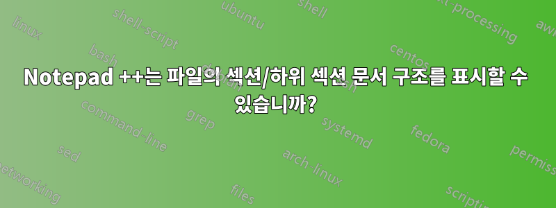 Notepad ++는 파일의 섹션/하위 섹션 문서 구조를 표시할 수 있습니까?