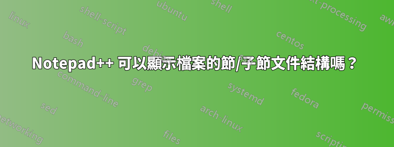 Notepad++ 可以顯示檔案的節/子節文件結構嗎？