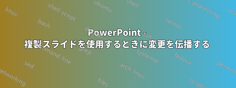 PowerPoint - 複製スライドを使用するときに変更を伝播する