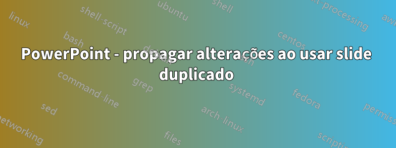 PowerPoint - propagar alterações ao usar slide duplicado