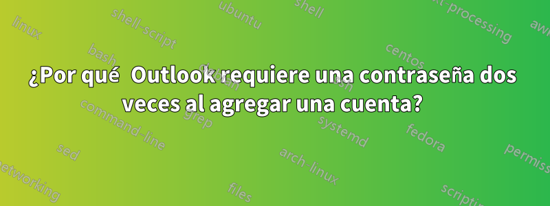 ¿Por qué Outlook requiere una contraseña dos veces al agregar una cuenta?