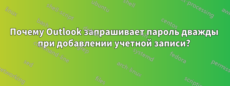 Почему Outlook запрашивает пароль дважды при добавлении учетной записи?