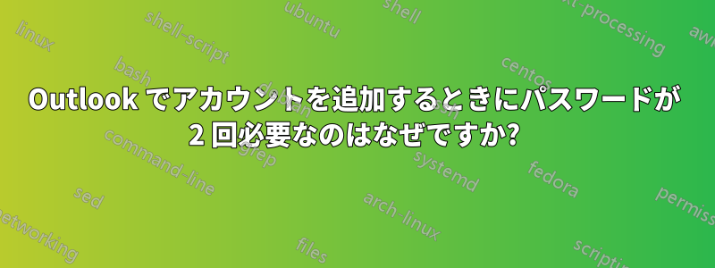 Outlook でアカウントを追加するときにパスワードが 2 回必要なのはなぜですか?