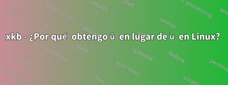 xkb - ¿Por qué obtengo ŭ en lugar de ù en Linux?