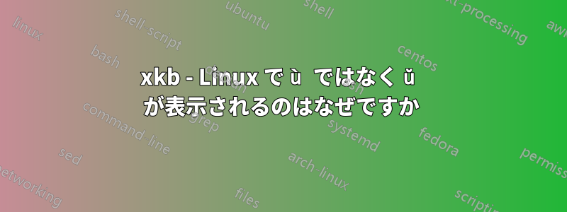 xkb - Linux で ù ではなく ŭ が表示されるのはなぜですか