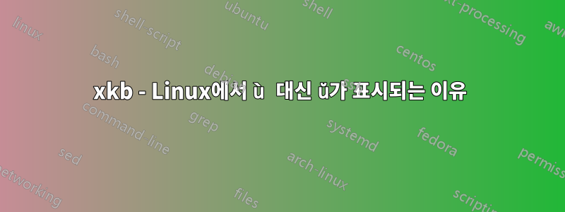 xkb - Linux에서 ù 대신 ŭ가 표시되는 이유