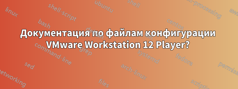 Документация по файлам конфигурации VMware Workstation 12 Player?