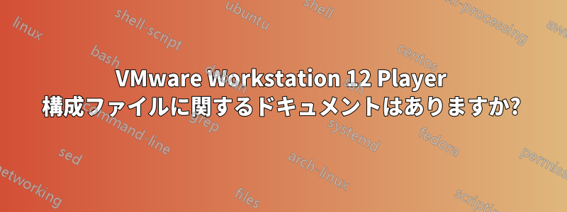 VMware Workstation 12 Player 構成ファイルに関するドキュメントはありますか?