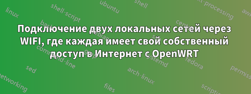 Подключение двух локальных сетей через WIFI, где каждая имеет свой собственный доступ в Интернет с OpenWRT