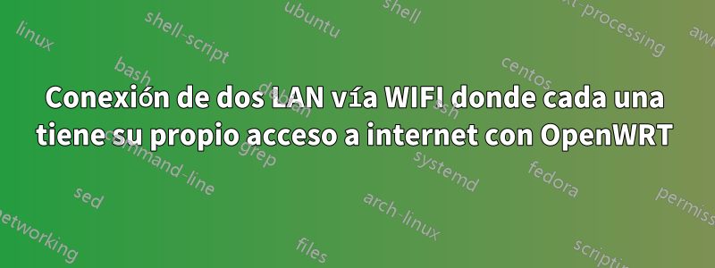 Conexión de dos LAN vía WIFI donde cada una tiene su propio acceso a internet con OpenWRT