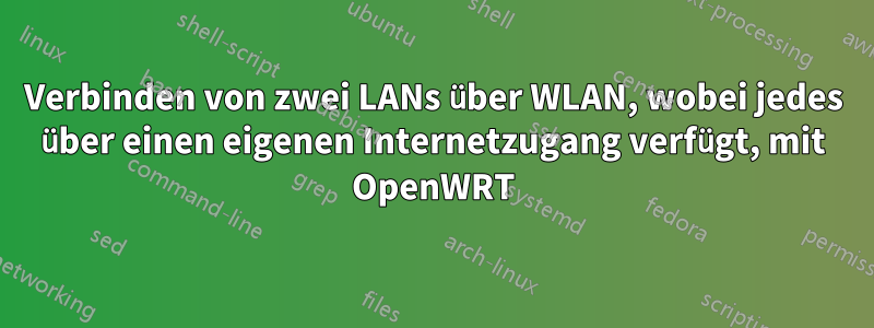 Verbinden von zwei LANs über WLAN, wobei jedes über einen eigenen Internetzugang verfügt, mit OpenWRT