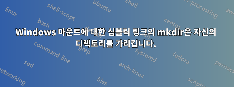 Windows 마운트에 대한 심볼릭 링크의 mkdir은 자신의 디렉토리를 가리킵니다.