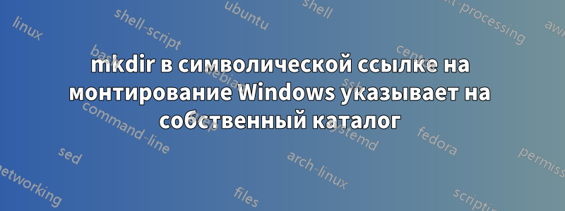 mkdir в символической ссылке на монтирование Windows указывает на собственный каталог