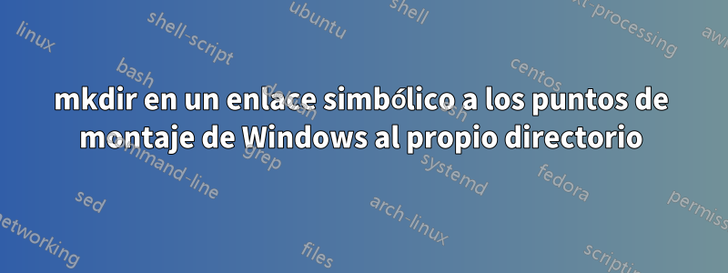 mkdir en un enlace simbólico a los puntos de montaje de Windows al propio directorio