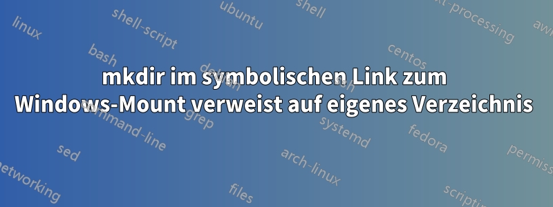 mkdir im symbolischen Link zum Windows-Mount verweist auf eigenes Verzeichnis