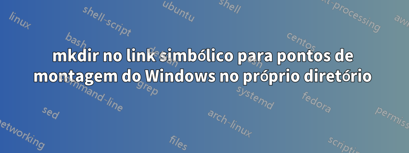 mkdir no link simbólico para pontos de montagem do Windows no próprio diretório