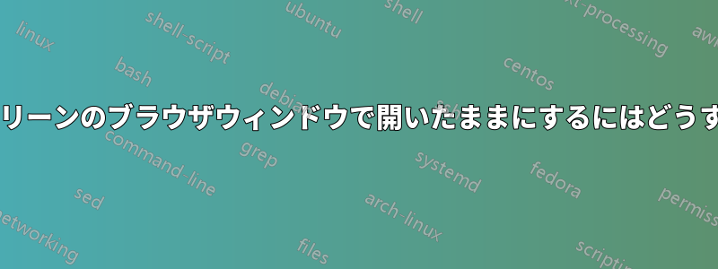 プログラムをフルスクリーンのブラウザウィンドウで開いたままにするにはどうすればよいでしょうか?