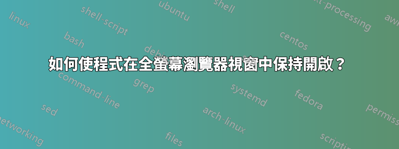 如何使程式在全螢幕瀏覽器視窗中保持開啟？