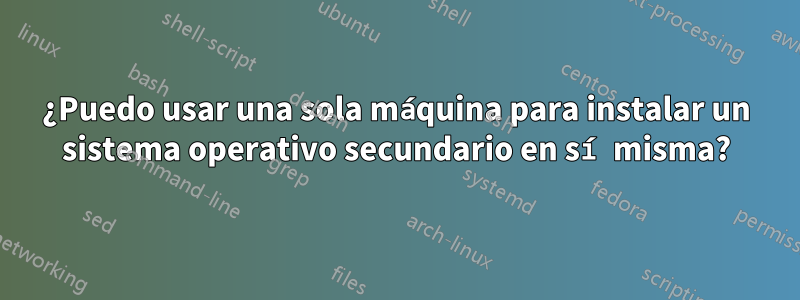 ¿Puedo usar una sola máquina para instalar un sistema operativo secundario en sí misma?