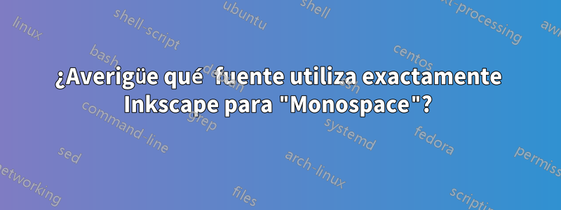 ¿Averigüe qué fuente utiliza exactamente Inkscape para "Monospace"?