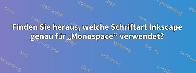 Finden Sie heraus, welche Schriftart Inkscape genau für „Monospace“ verwendet?