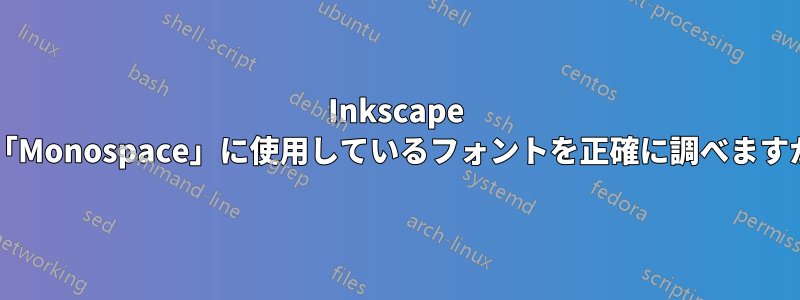 Inkscape が「Monospace」に使用しているフォントを正確に調べますか?