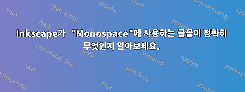 Inkscape가 "Monospace"에 사용하는 글꼴이 정확히 무엇인지 알아보세요.