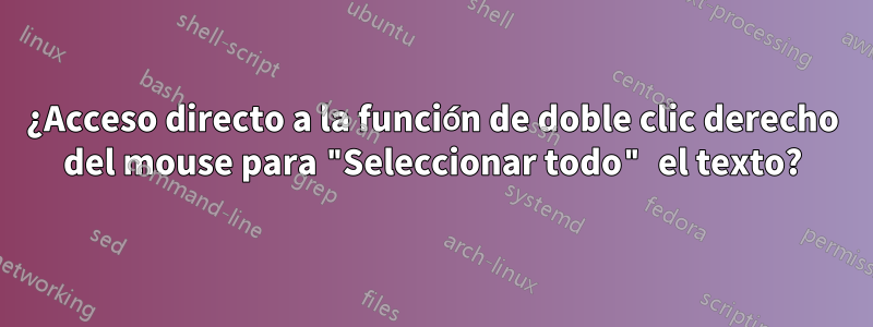 ¿Acceso directo a la función de doble clic derecho del mouse para "Seleccionar todo" el texto?