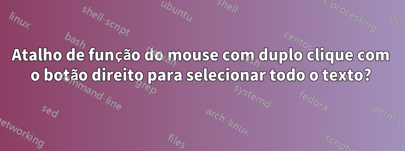 Atalho de função do mouse com duplo clique com o botão direito para selecionar todo o texto?