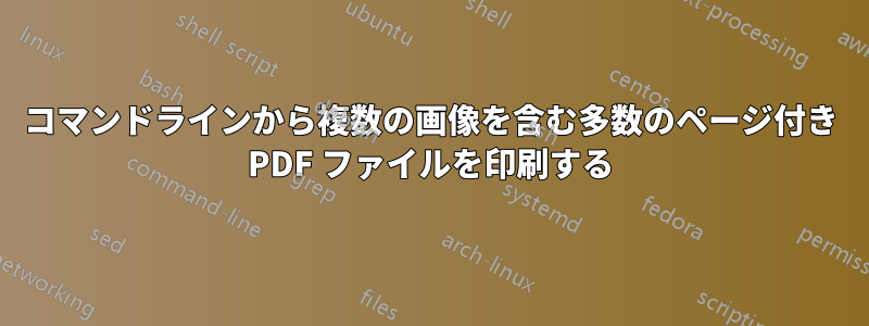 コマンドラインから複数の画像を含む多数のページ付き PDF ファイルを印刷する