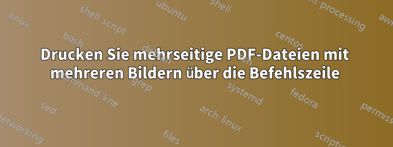 Drucken Sie mehrseitige PDF-Dateien mit mehreren Bildern über die Befehlszeile