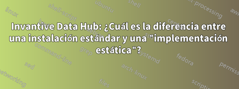 Invantive Data Hub: ¿Cuál es la diferencia entre una instalación estándar y una "implementación estática"?